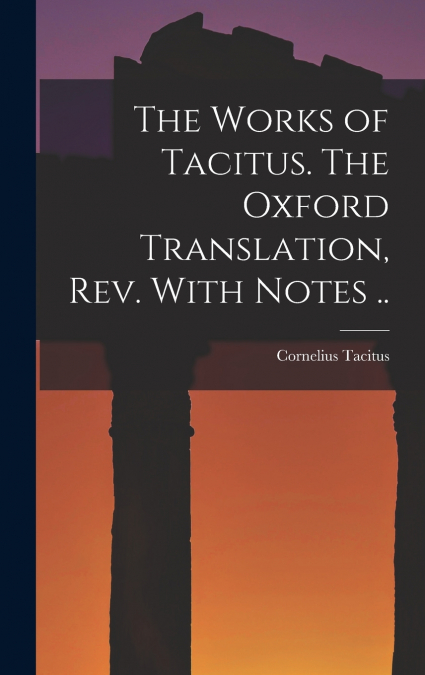 The Works of Tacitus. The Oxford Translation, rev. With Notes ..