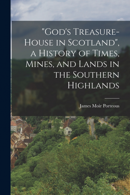 'God’s Treasure-House in Scotland', a History of Times, Mines, and Lands in the Southern Highlands
