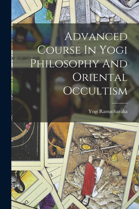 Advanced Course In Yogi Philosophy And Oriental Occultism