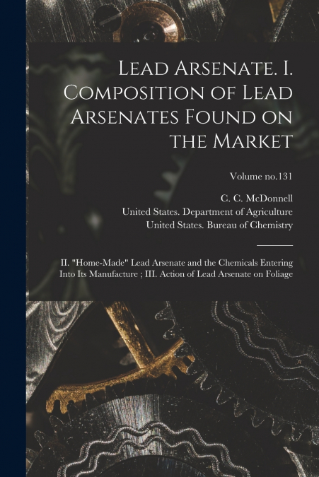 Lead Arsenate. I. Composition of Lead Arsenates Found on the Market ; II. 'Home-made' Lead Arsenate and the Chemicals Entering Into Its Manufacture ; III. Action of Lead Arsenate on Foliage; Volume no