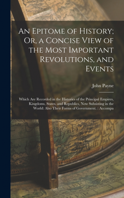 An Epitome of History; Or, a Concise View of the Most Important Revolutions, and Events