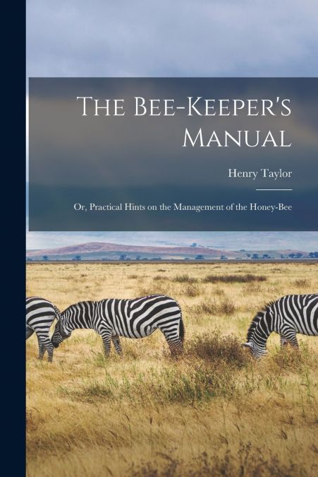 The Bee-Keeper’s Manual; or, Practical Hints on the Management of the Honey-Bee