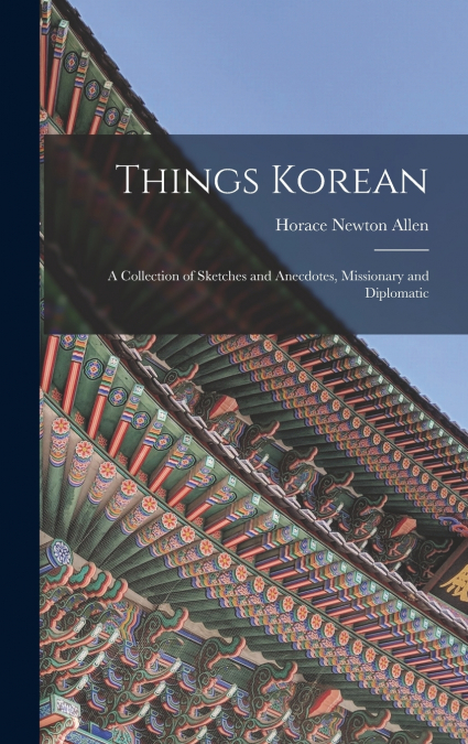 Things Korean; a Collection of Sketches and Anecdotes, Missionary and Diplomatic