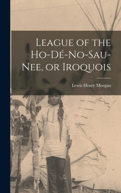 League of the Ho-dé-no-sau-nee, or Iroquois