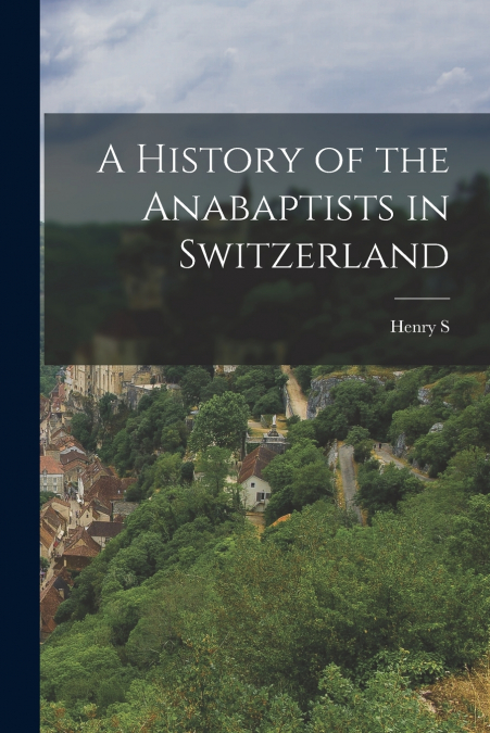 A History of the Anabaptists in Switzerland
