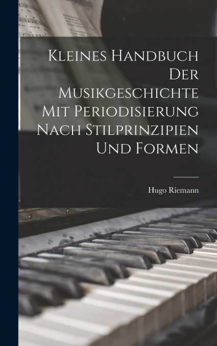 Kleines Handbuch der Musikgeschichte mit Periodisierung nach Stilprinzipien und Formen