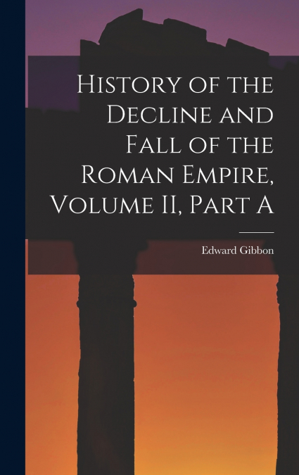 History of the Decline and Fall of the Roman Empire, Volume II, Part A