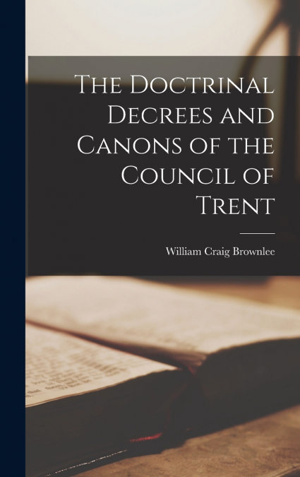 The Doctrinal Decrees and Canons of the Council of Trent