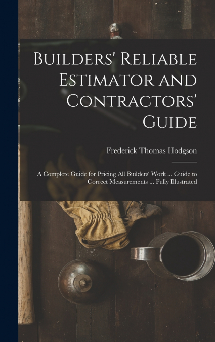 Builders’ Reliable Estimator and Contractors’ Guide