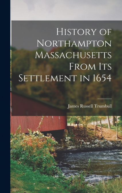 History of Northampton Massachusetts From Its Settlement in 1654