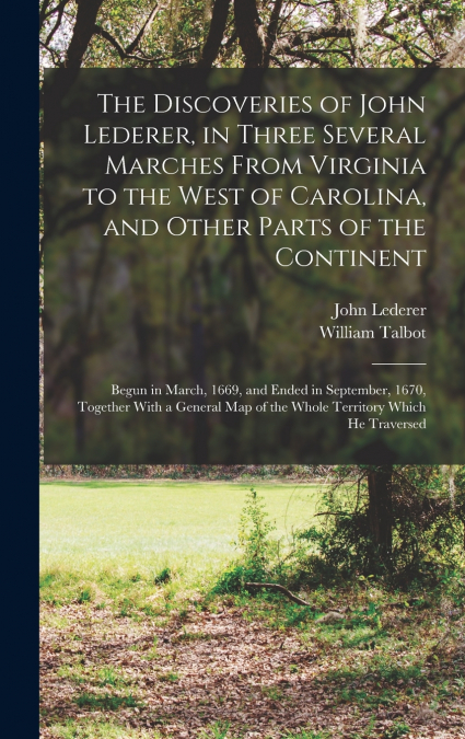 The Discoveries of John Lederer, in Three Several Marches From Virginia to the West of Carolina, and Other Parts of the Continent