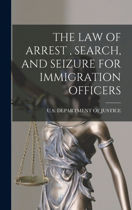 THE LAW OF ARREST , SEARCH, AND SEIZURE FOR IMMIGRATION OFFICERS