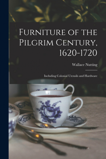 Furniture of the Pilgrim Century, 1620-1720