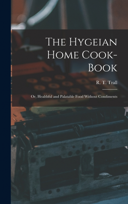 The Hygeian Home Cook-book; or, Healthful and Palatable Food Without Condiments