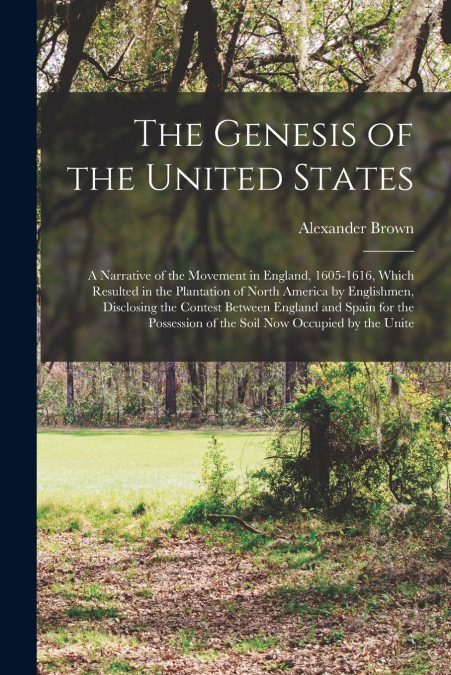 The Genesis of the United States; a Narrative of the Movement in England, 1605-1616, Which Resulted in the Plantation of North America by Englishmen, Disclosing the Contest Between England and Spain f