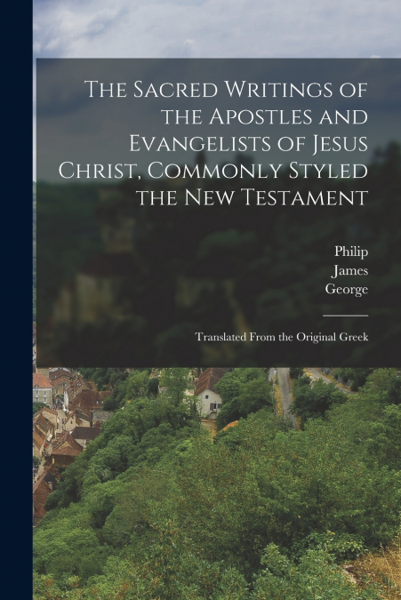 The Sacred Writings of the Apostles and Evangelists of Jesus Christ, Commonly Styled the New Testament