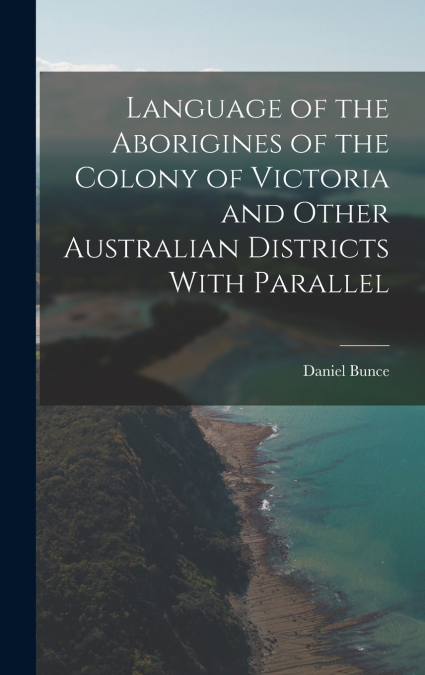 Language of the Aborigines of the Colony of Victoria and Other Australian Districts With Parallel