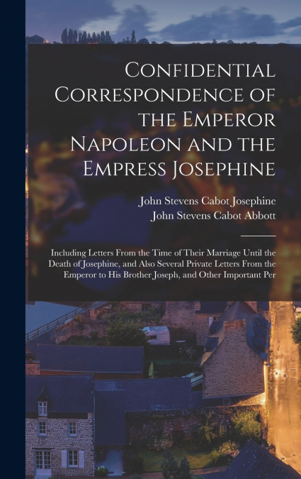 Confidential Correspondence of the Emperor Napoleon and the Empress Josephine