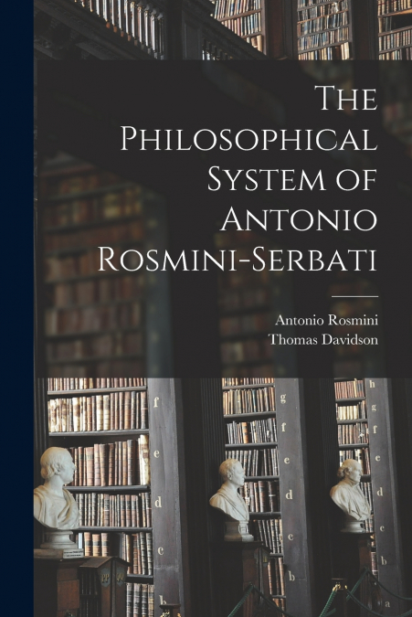The Philosophical System of Antonio Rosmini-Serbati