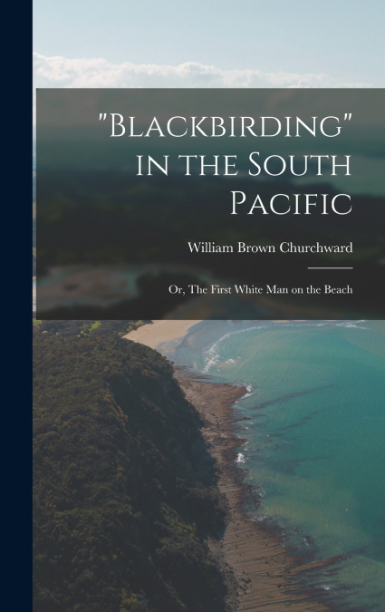 'Blackbirding' in the South Pacific; or, The First White man on the Beach