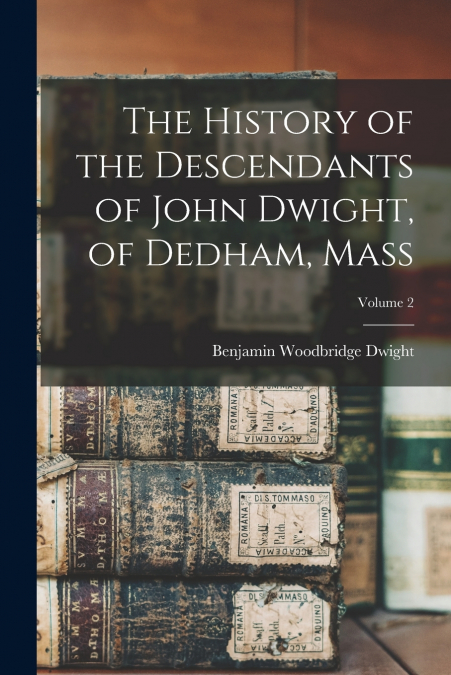 The History of the Descendants of John Dwight, of Dedham, Mass; Volume 2