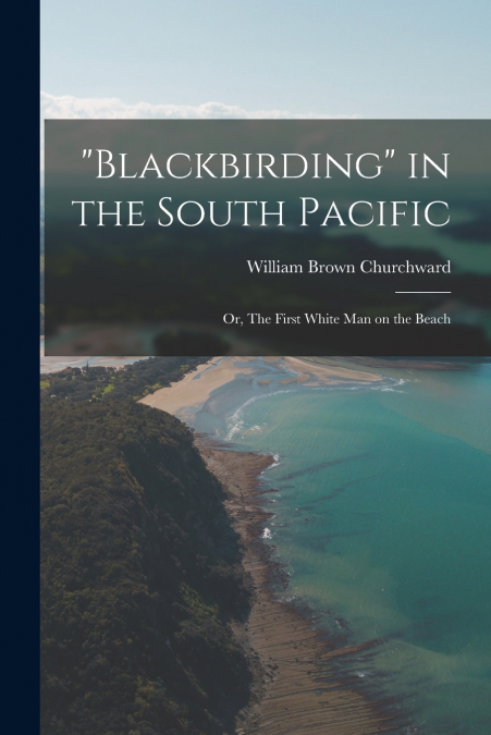 'Blackbirding' in the South Pacific; or, The First White man on the Beach