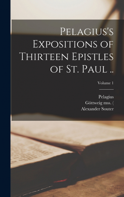 Pelagius’s Expositions of Thirteen Epistles of St. Paul ..; Volume 1