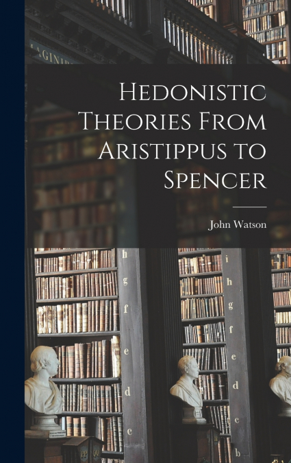Hedonistic Theories From Aristippus to Spencer
