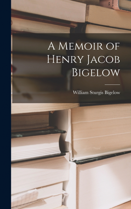 A Memoir of Henry Jacob Bigelow