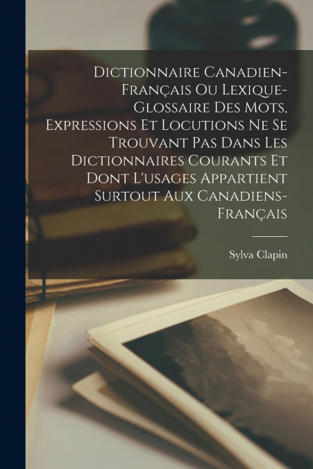 Dictionnaire canadien-français ou Lexique-glossaire des mots, expressions et locutions ne se trouvant pas dans les dictionnaires courants et dont l’usages appartient surtout aux Canadiens-français