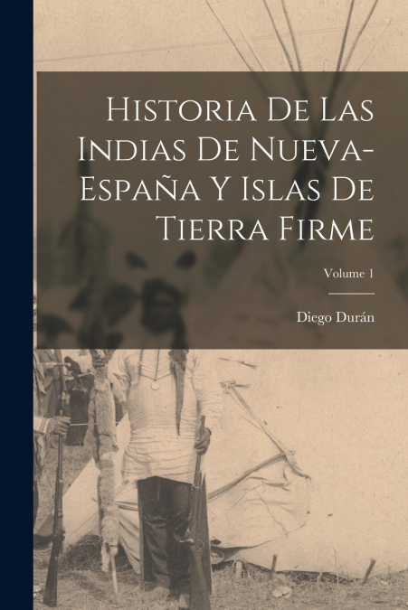Historia De Las Indias De Nueva-España Y Islas De Tierra Firme; Volume 1