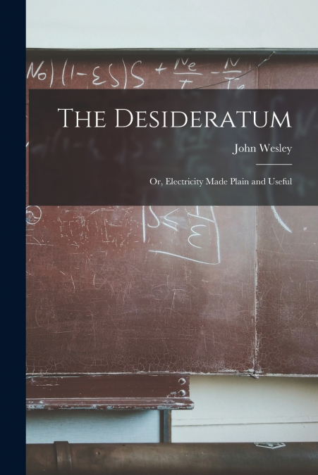 The Desideratum; Or, Electricity Made Plain and Useful