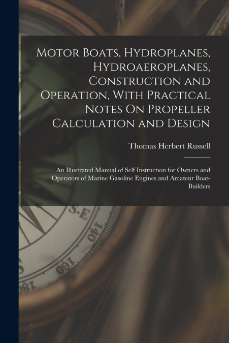 Motor Boats, Hydroplanes, Hydroaeroplanes, Construction and Operation, With Practical Notes On Propeller Calculation and Design