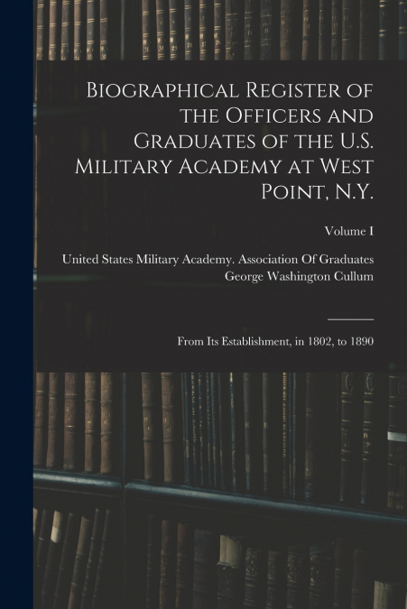Biographical Register of the Officers and Graduates of the U.S. Military Academy at West Point, N.Y.