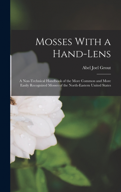 Mosses With a Hand-lens; a Non-technical Handbook of the More Common and More Easily Recognized Mosses of the North-eastern United States