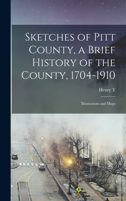 Sketches of Pitt County, a Brief History of the County, 1704-1910; Illustrations and Maps