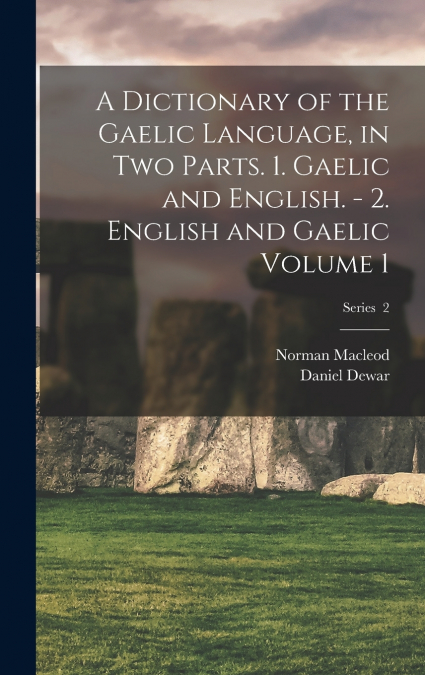 A Dictionary of the Gaelic Language, in two Parts. 1. Gaelic and English. - 2. English and Gaelic Volume 1; Series  2
