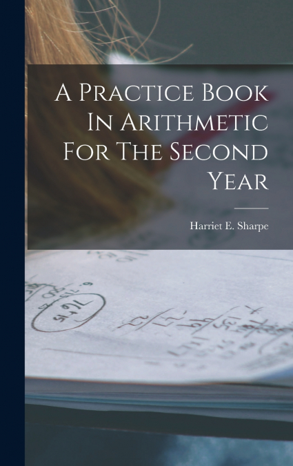 A Practice Book In Arithmetic For The Second Year