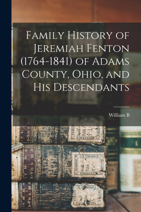 Family History of Jeremiah Fenton (1764-1841) of Adams County, Ohio, and his Descendants