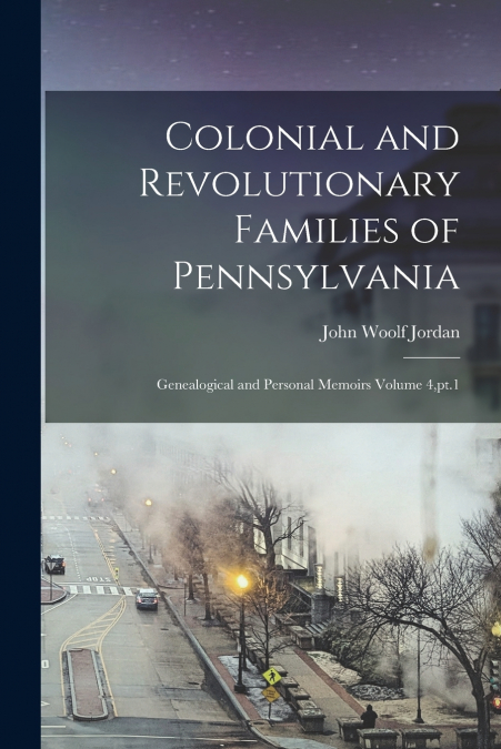 Colonial and Revolutionary Families of Pennsylvania; Genealogical and Personal Memoirs Volume 4,pt.1