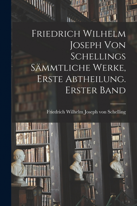 Friedrich Wilhelm Joseph von Schellings sämmtliche Werke, Erste Abtheilung. Erster Band