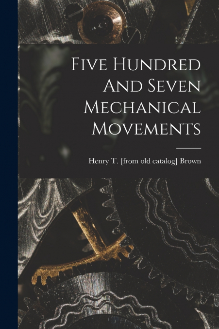 Five Hundred And Seven Mechanical Movements