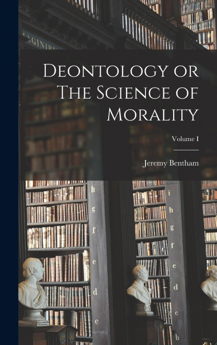 Deontology or The Science of Morality; Volume I