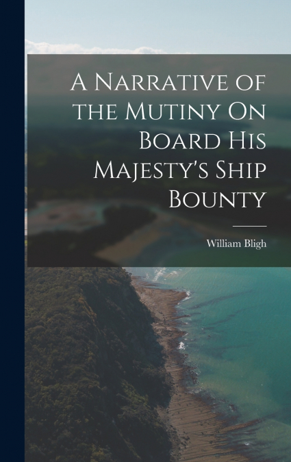 A Narrative of the Mutiny On Board His Majesty’s Ship Bounty