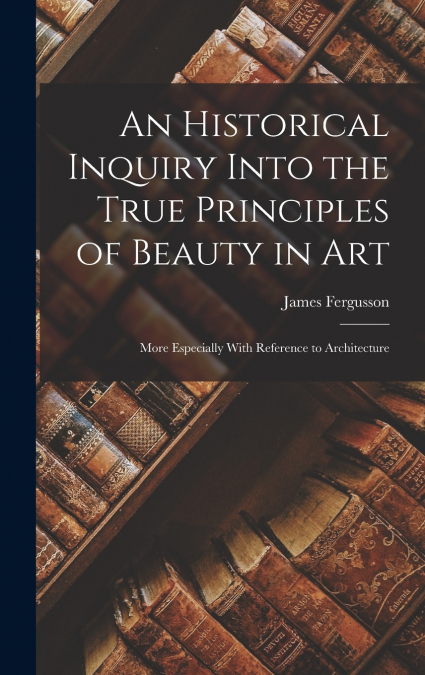 An Historical Inquiry Into the True Principles of Beauty in Art