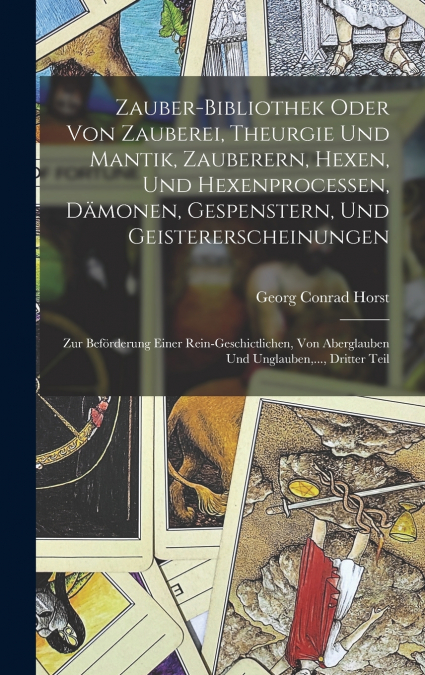 Zauber-Bibliothek oder von Zauberei, Theurgie und Mantik, Zauberern, Hexen, und Hexenprocessen, Dämonen, Gespenstern, und Geistererscheinungen