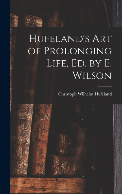 Hufeland’s Art of Prolonging Life, Ed. by E. Wilson