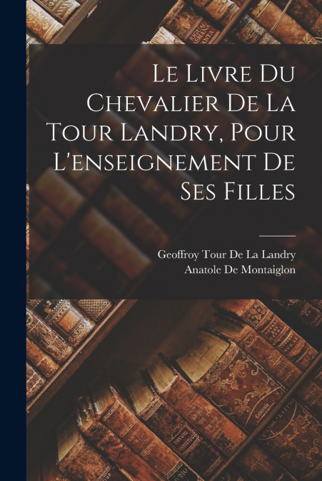 Le Livre Du Chevalier De La Tour Landry, Pour L’enseignement De Ses Filles
