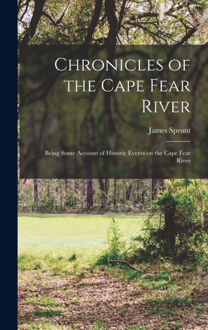 Chronicles of the Cape Fear River; Being Some Account of Historic Events on the Cape Fear River