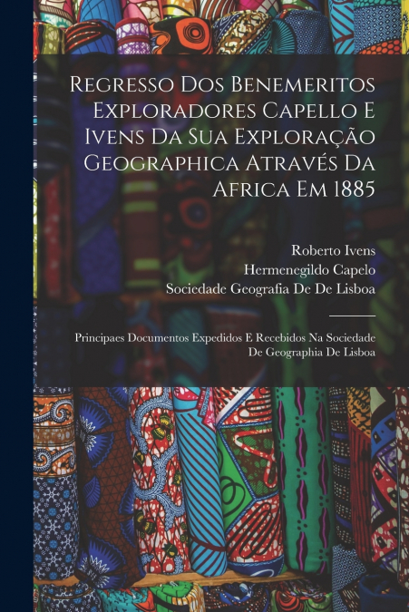 Regresso Dos Benemeritos Exploradores Capello E Ivens Da Sua Exploração Geographica Através Da Africa Em 1885
